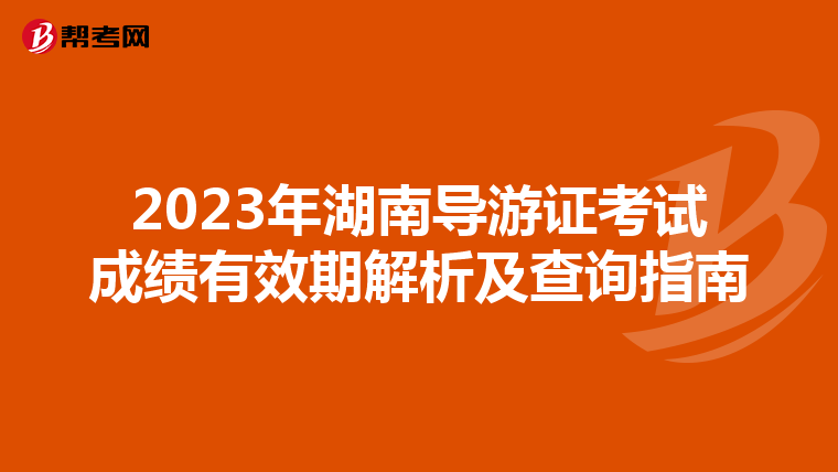 2023年湖南导游证考试成绩有效期解析及查询指南