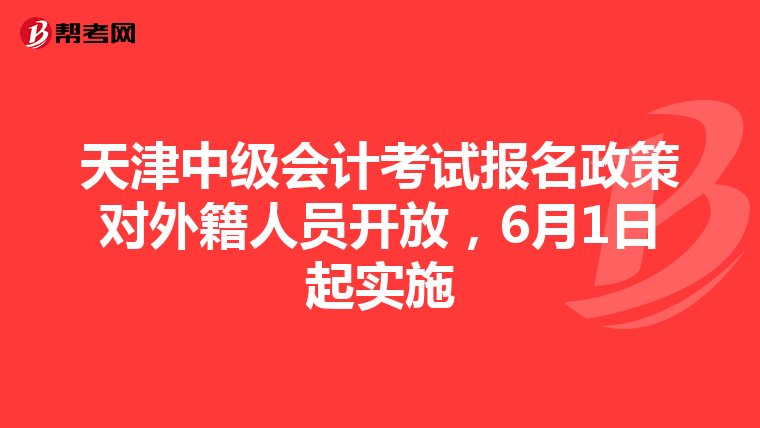 天津中级会计考试报名政策对外籍人员开放，6月1日起实施