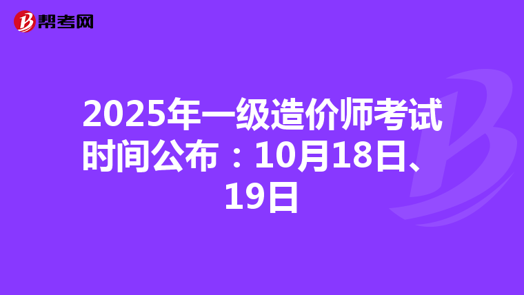 2025年一级造价师考试时间公布：10月18日、19日