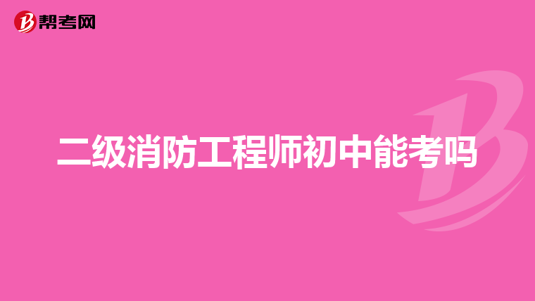 二级消防工程师初中能考吗