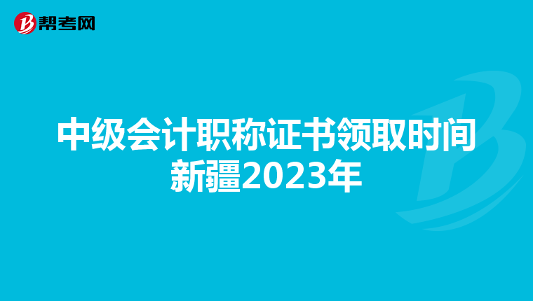 中级会计职称证书领取时间新疆2023年