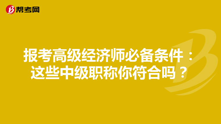 报考高级经济师必备条件：这些中级职称你符合吗？