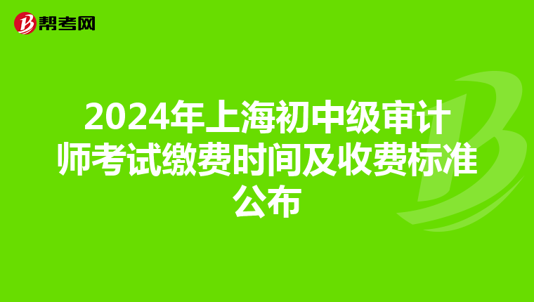 2024年上海初中级审计师考试缴费时间及收费标准公布