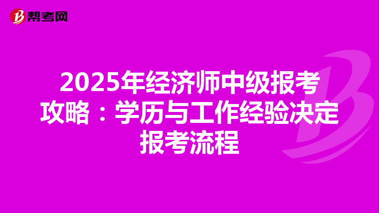 2025年經(jīng)濟(jì)師中級(jí)報(bào)考攻略:學(xué)歷與工作經(jīng)驗(yàn)決定報(bào)考流程