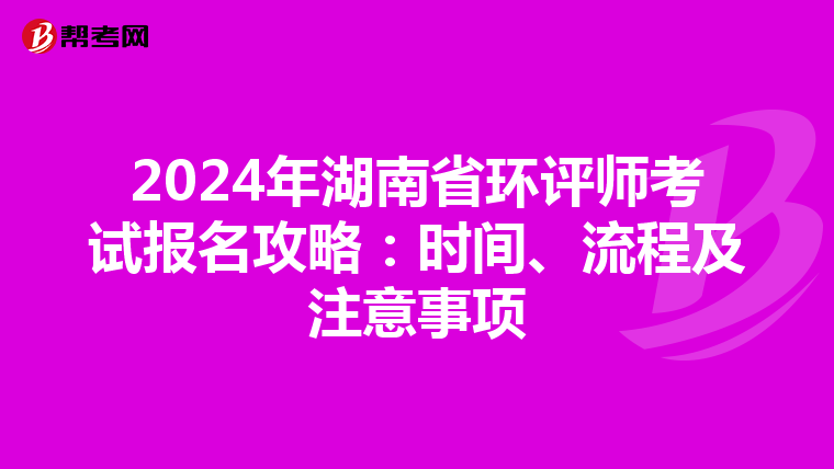 2024年湖南省环评师考试报名攻略：时间、流程及注意事项