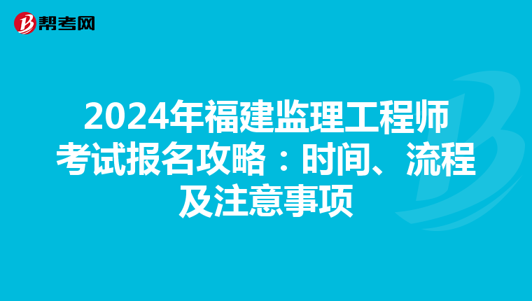 2024年福建监理工程师考试报名攻略：时间、流程及注意事项