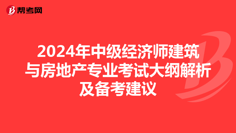 2024年中级经济师建筑与房地产专业考试大纲解析及备考建议