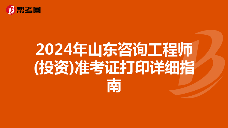 2024年山东咨询工程师(投资)准考证打印详细指南