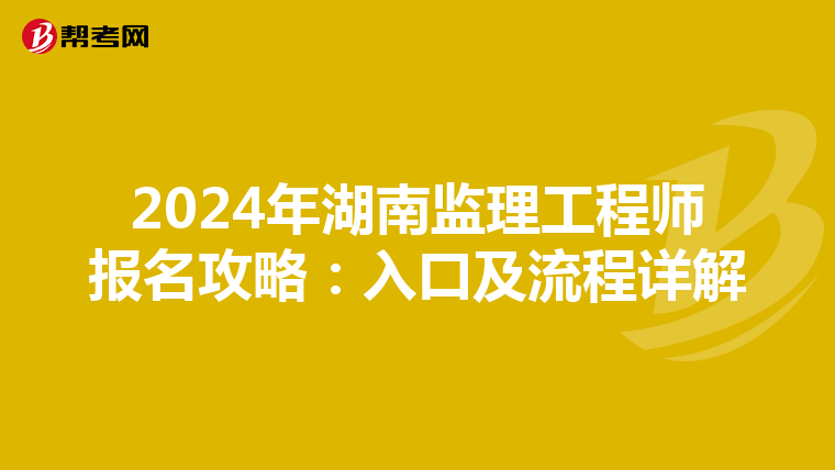 2024年湖南监理工程师报名攻略：入口及流程详解