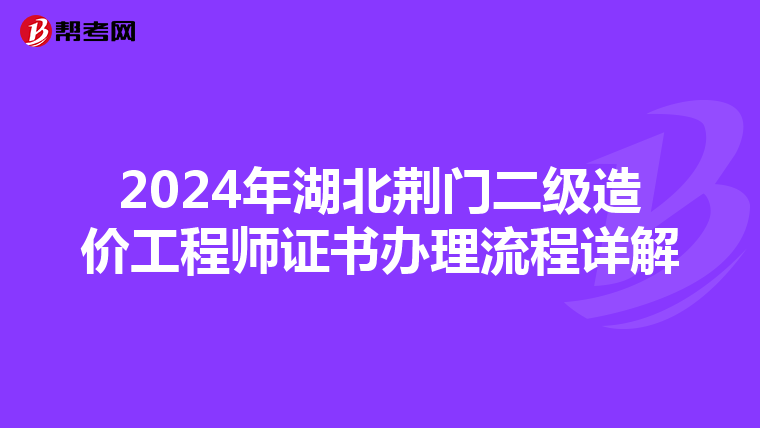 2024年湖北荊門二級造價工程師證書辦理流程詳解