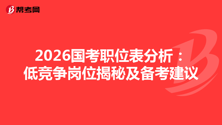 2026国考职位表分析：低竞争岗位揭秘及备考建议