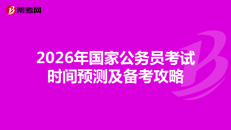 2026年国家公务员考试时间预测及备考攻略