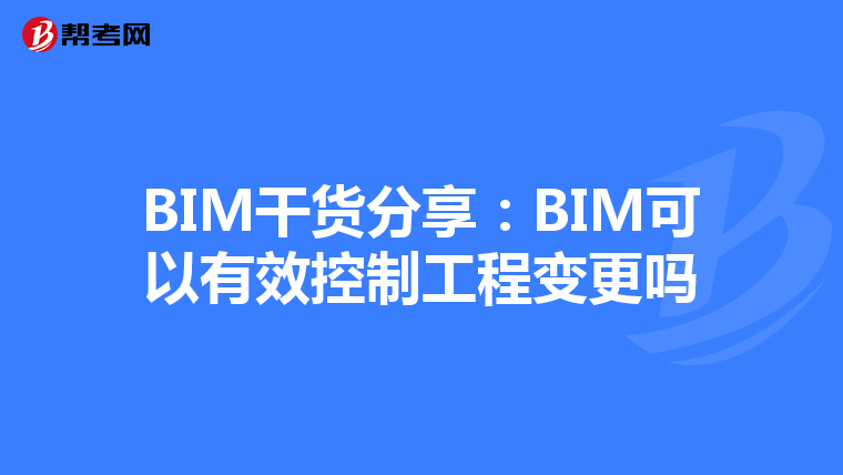 BIM干货分享:BIM可以有效控制工程变更吗
