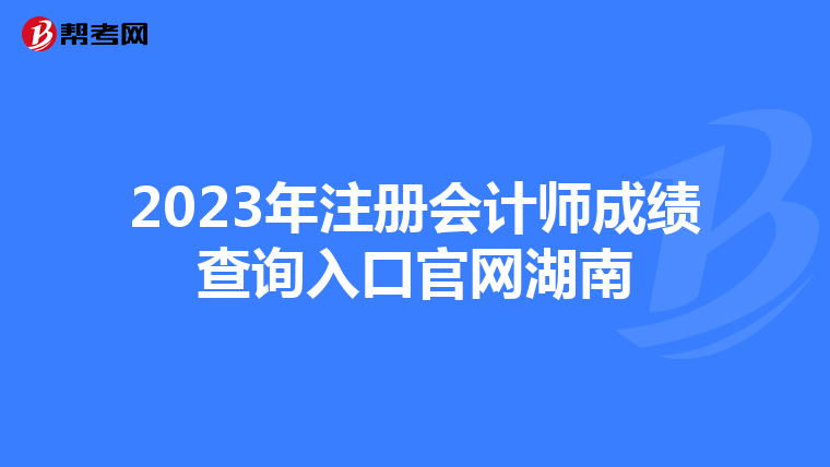 2023年注冊會計師成績查詢?nèi)肟诠倬W(wǎng)湖南