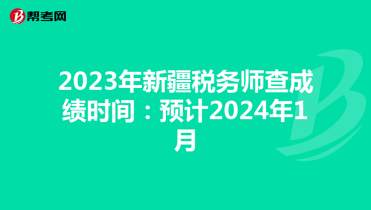 2023年新疆税务师查成绩时间:预计2024年1月