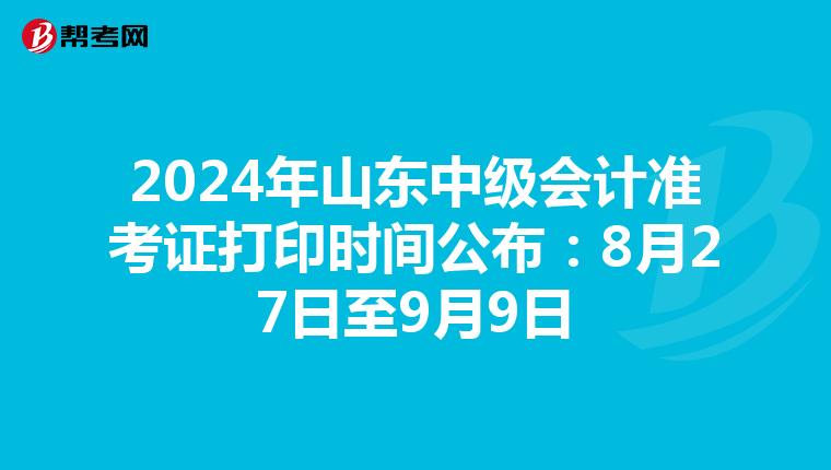 2024年山東中級會計準考證打印時間公布：8月27日至9月9日