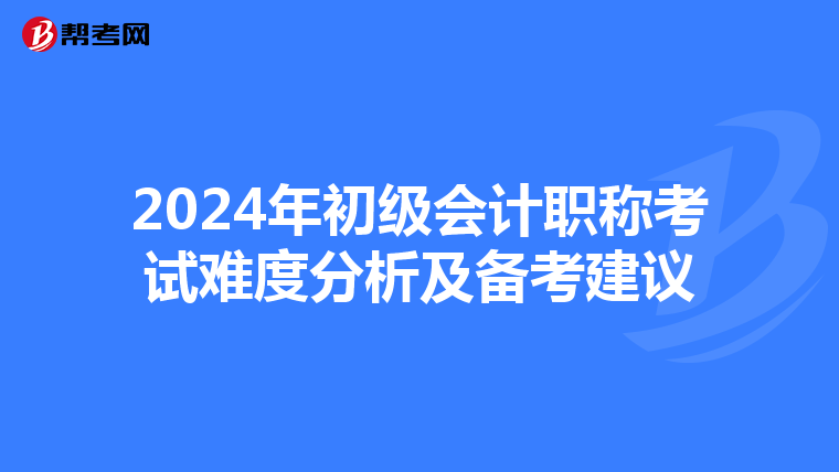 2024年初级会计职称考试难度分析及备考建议