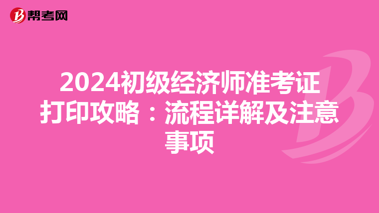 2024初级经济师准考证打印攻略：流程详解及注意事项