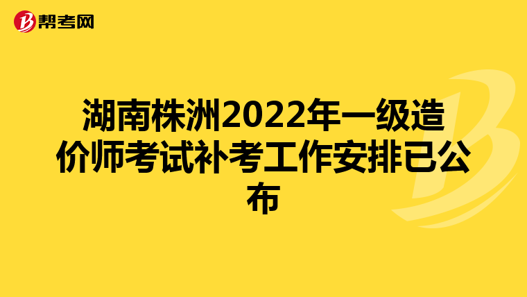 湖南株洲2022年一级造价师考试补考工作安排已公布