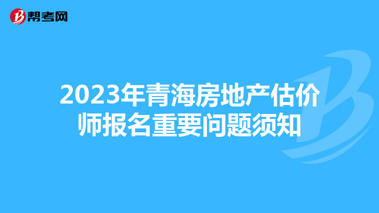 2023年青海房地产估价师报名重要问题须知