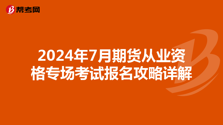 2024年7月期货从业资格专场考试报名攻略详解