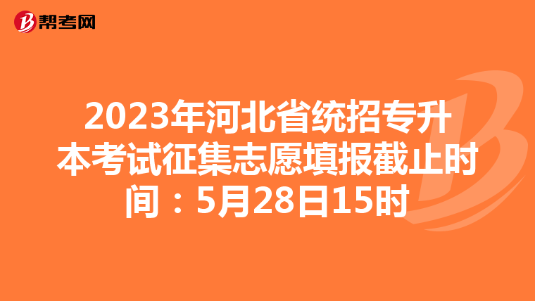2023年河北省统招专升本考试征集志愿填报截止时间:5月28日15时