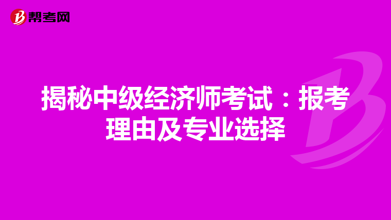 揭秘中级经济师考试：报考理由及专业选择
