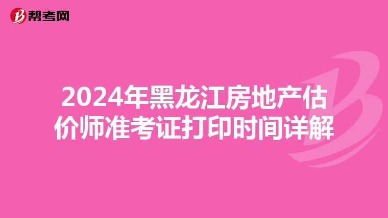 2024年黑龙江房地产估价师准考证打印时间详解