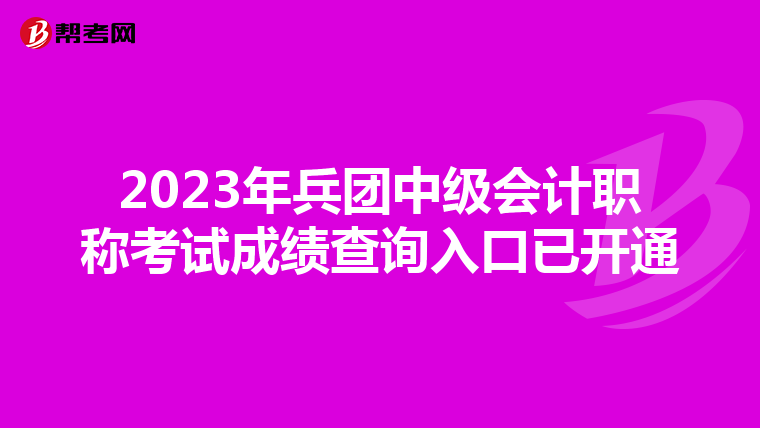 2023年兵团中级会计职称考试成绩查询入口已开通
