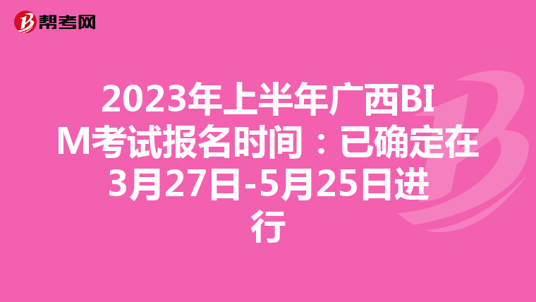 2023年上半年广西BIM考试报名时间：已确定在3月27日-5月25日进行