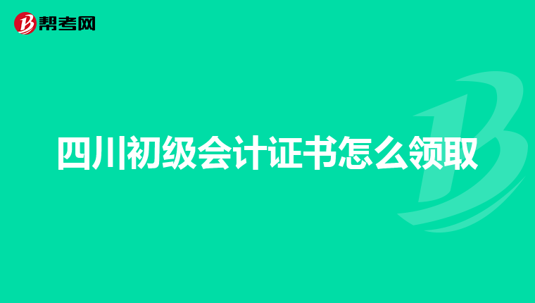 四川初级会计证书怎么领取