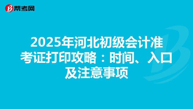 2025年河北初级会计准考证打印攻略：时间、入口及注意事项