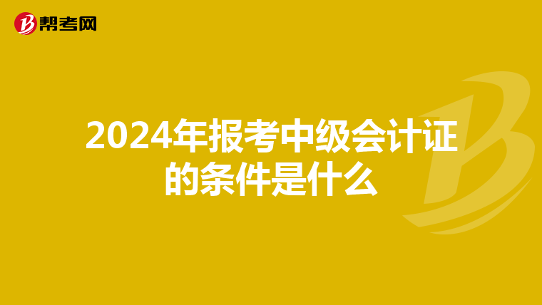 2024年报考中级会计证的条件是什么