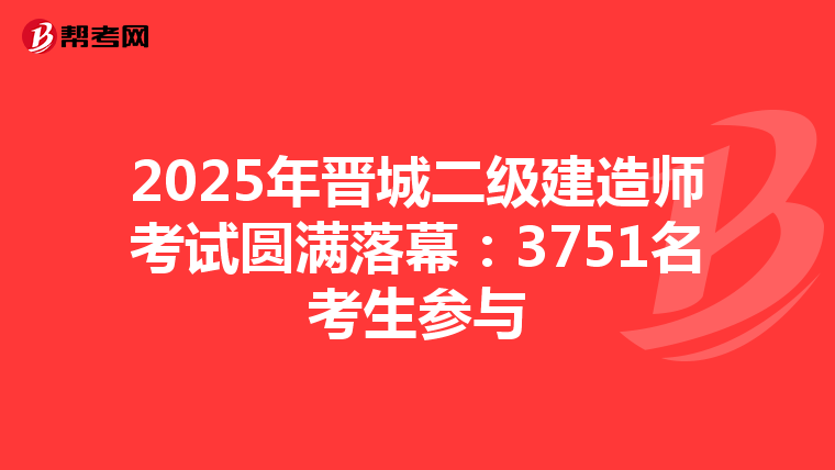2025年晉城二級建造師考試圓滿落幕：3751名考生參與