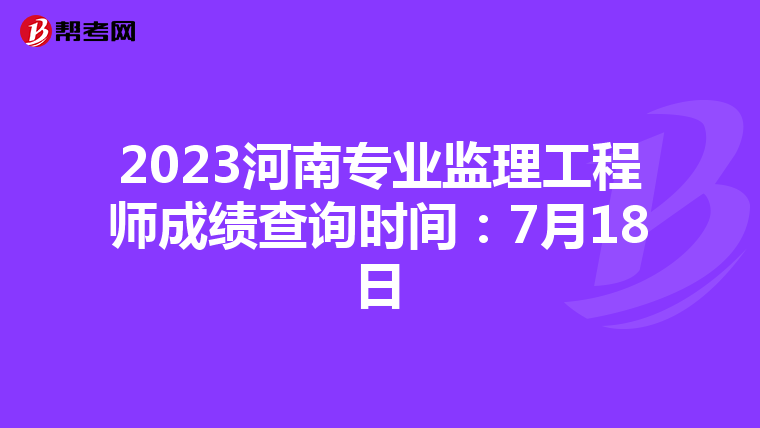 2023河南专业监理工程师成绩查询时间：7月18日