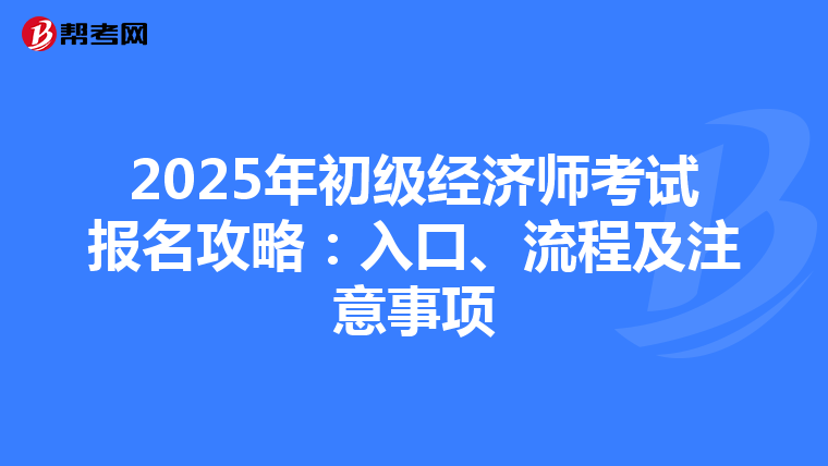 2025年初级经济师考试报名攻略：入口、流程及注意事项