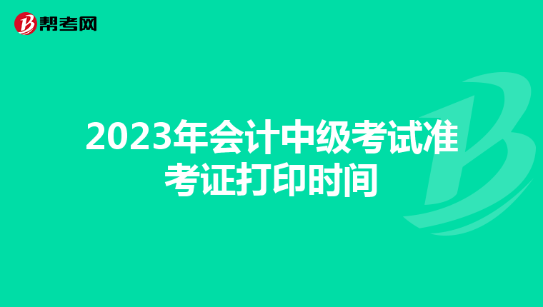 2023年会计中级考试准考证打印时间