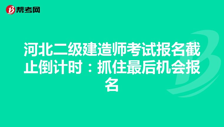河北二级建造师考试报名截止倒计时：抓住最后机会报名