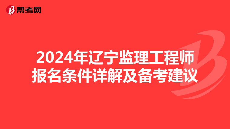 2024年辽宁监理工程师报名条件详解及备考建议