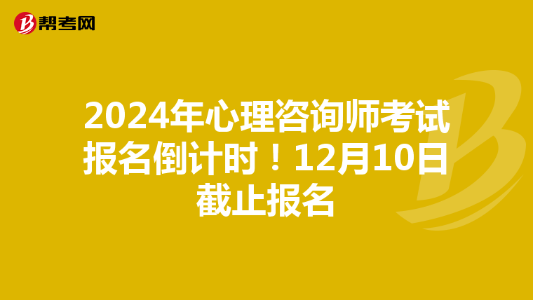 2024年心理咨询师考试报名倒计时！12月10日截止报名