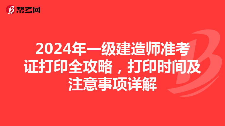 2024年一级建造师准考证打印全攻略，打印时间及注意事项详解