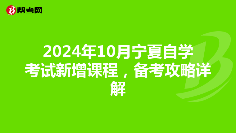 2024年10月宁夏自学考试新增课程，备考攻略详解