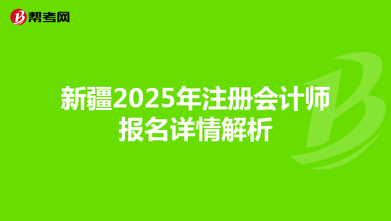 新疆2025年注冊(cè)會(huì)計(jì)師報(bào)名詳情解析