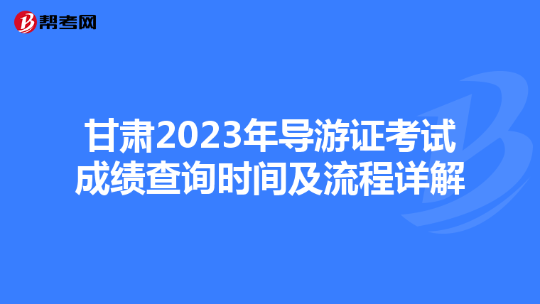 甘肃2023年导游证考试成绩查询时间及流程详解