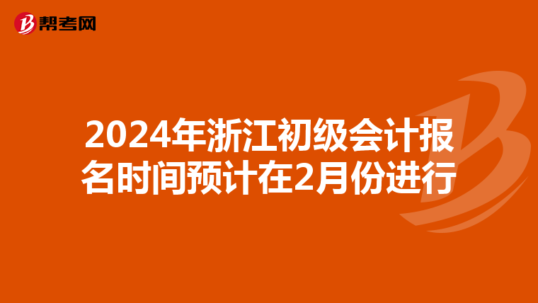 2024年浙江初級(jí)會(huì)計(jì)報(bào)名時(shí)間預(yù)計(jì)在2月份進(jìn)行
