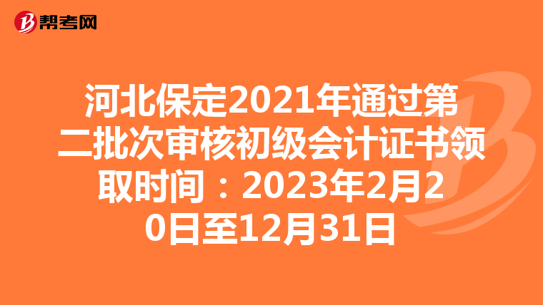 河北保定2021年通过第二批次审核初级会计证书领取时间：2023年2月20日至12月31日