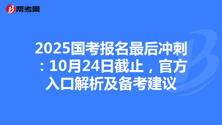 2025国考报名最后冲刺：10月24日截止，官方入口解析及备考建议
