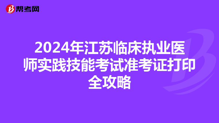 2024年江苏临床执业医师实践技能考试准考证打印全攻略