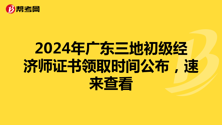 2024年广东三地初级经济师证书领取时间公布，速来查看
