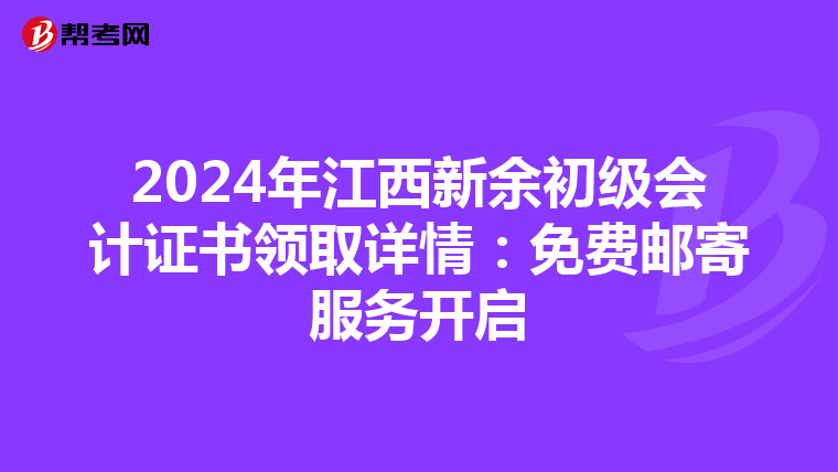 2024年江西新余初级会计证书领取详情：免费邮寄服务开启